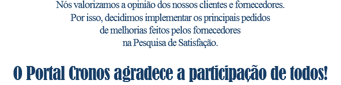Nós valorizamos a opinião dos nossos clientes e fornecedores. Por isso, decidimos implementar os principais pedidos de melhorias feitos pelos fornecedores na Pesquisa de Satisfação. O Portal Cronos agradece a participação de todos!